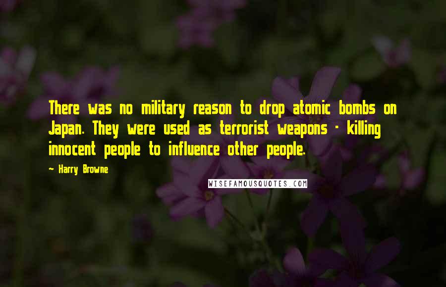 Harry Browne Quotes: There was no military reason to drop atomic bombs on Japan. They were used as terrorist weapons - killing innocent people to influence other people.