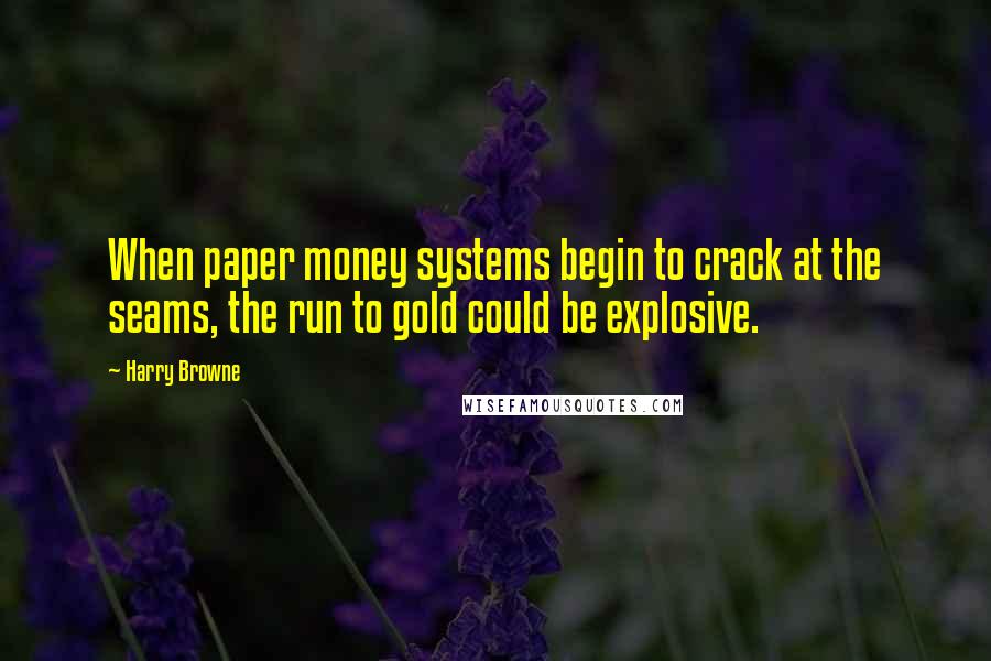 Harry Browne Quotes: When paper money systems begin to crack at the seams, the run to gold could be explosive.