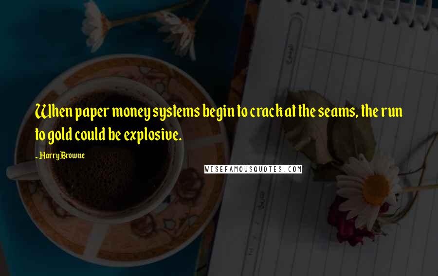 Harry Browne Quotes: When paper money systems begin to crack at the seams, the run to gold could be explosive.