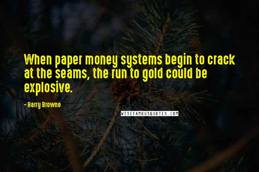 Harry Browne Quotes: When paper money systems begin to crack at the seams, the run to gold could be explosive.