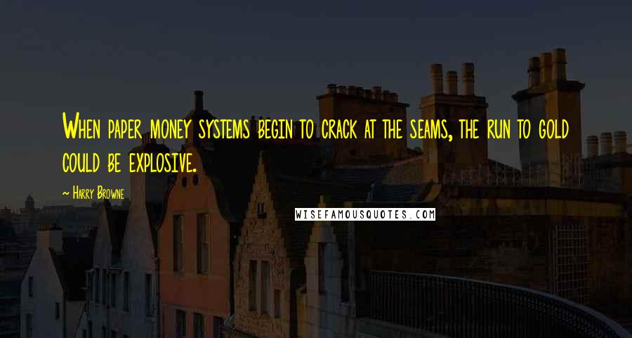 Harry Browne Quotes: When paper money systems begin to crack at the seams, the run to gold could be explosive.