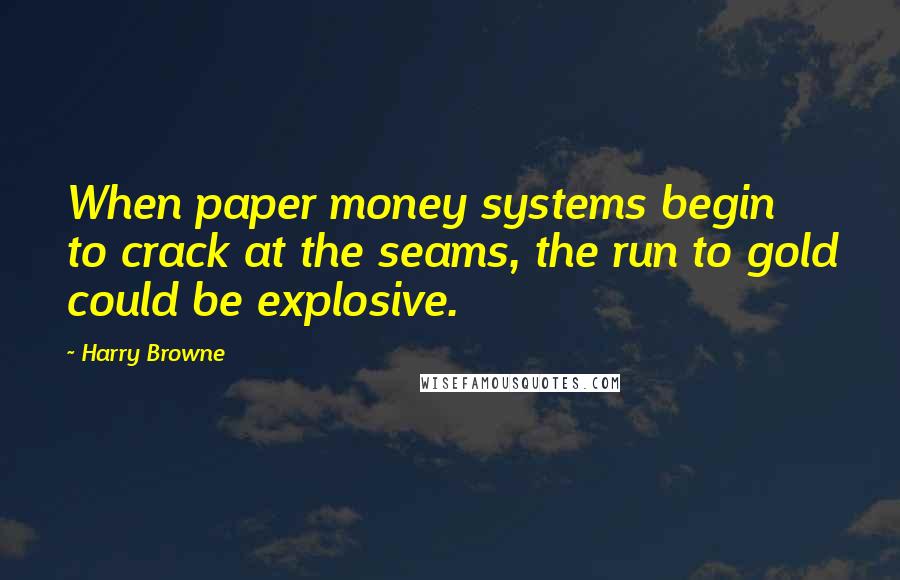 Harry Browne Quotes: When paper money systems begin to crack at the seams, the run to gold could be explosive.