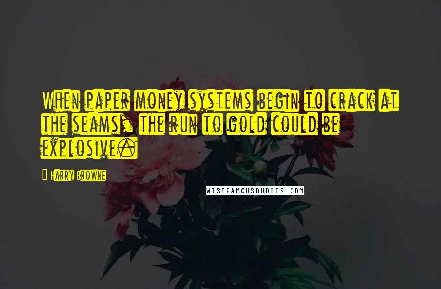 Harry Browne Quotes: When paper money systems begin to crack at the seams, the run to gold could be explosive.