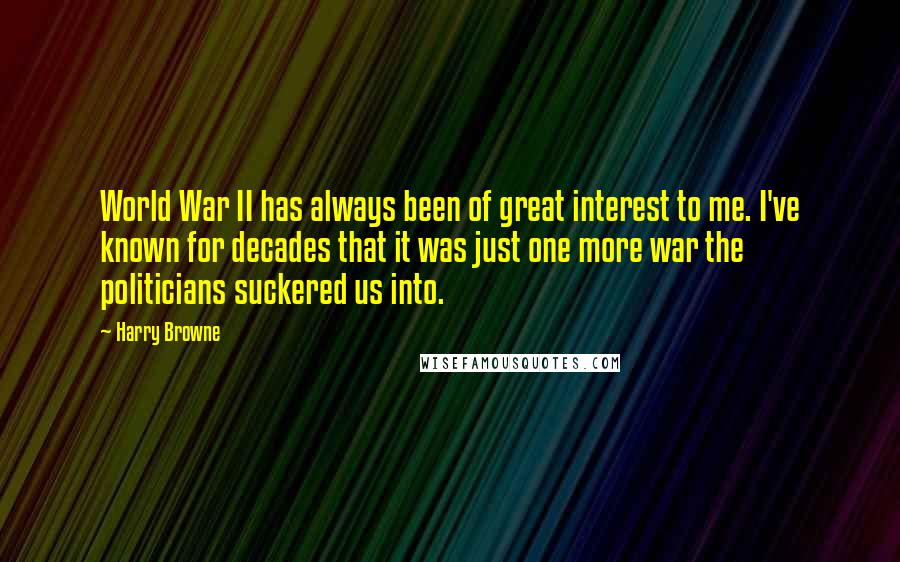 Harry Browne Quotes: World War II has always been of great interest to me. I've known for decades that it was just one more war the politicians suckered us into.