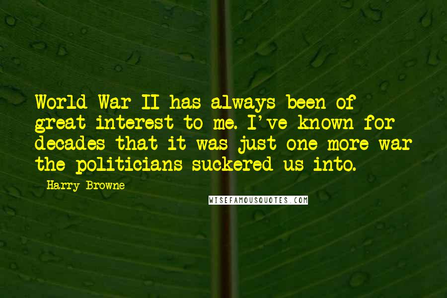 Harry Browne Quotes: World War II has always been of great interest to me. I've known for decades that it was just one more war the politicians suckered us into.