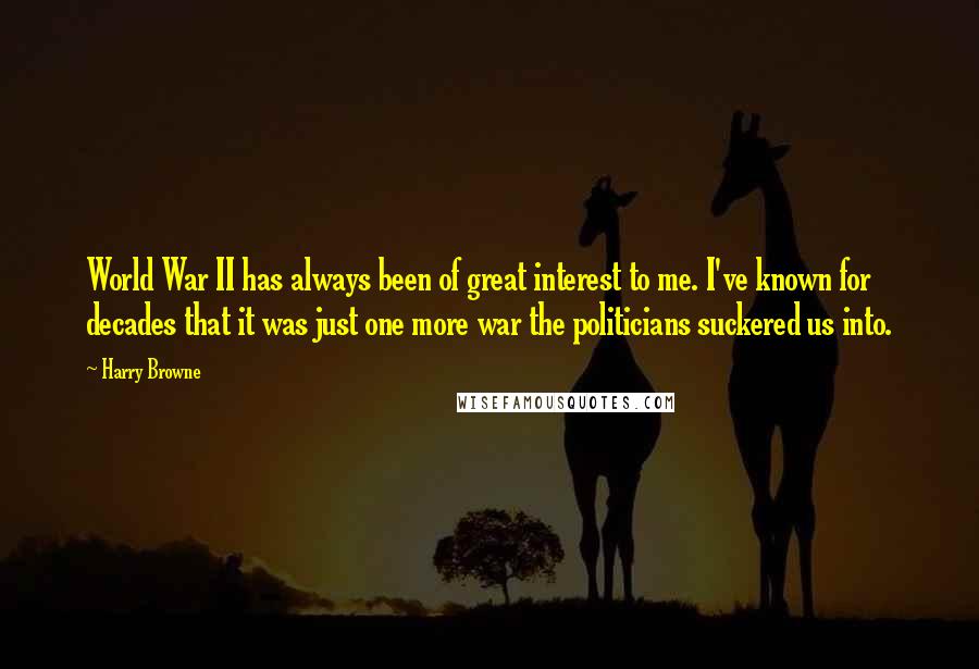 Harry Browne Quotes: World War II has always been of great interest to me. I've known for decades that it was just one more war the politicians suckered us into.