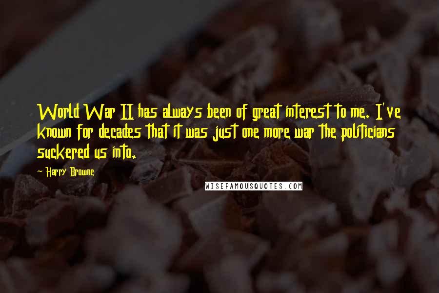 Harry Browne Quotes: World War II has always been of great interest to me. I've known for decades that it was just one more war the politicians suckered us into.