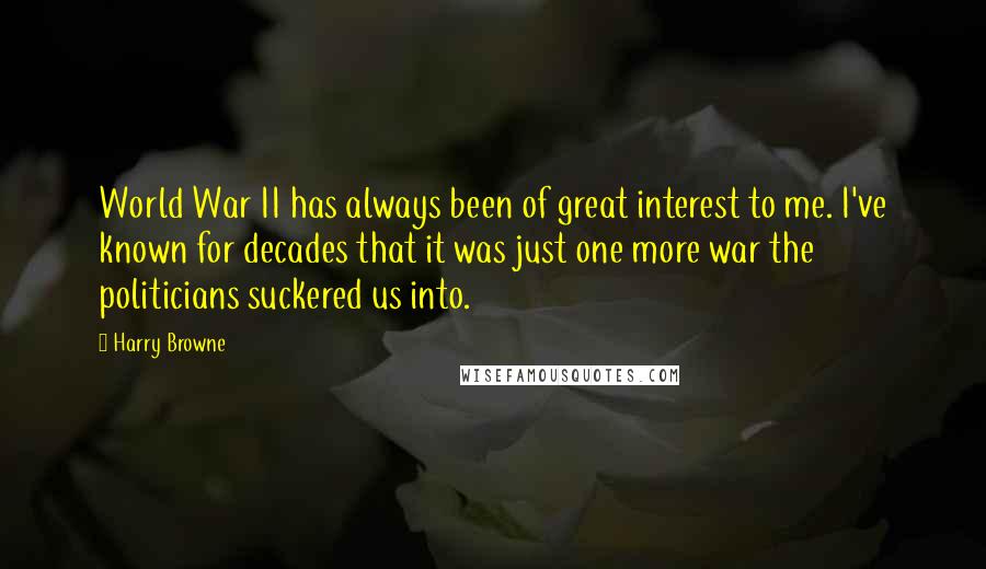 Harry Browne Quotes: World War II has always been of great interest to me. I've known for decades that it was just one more war the politicians suckered us into.