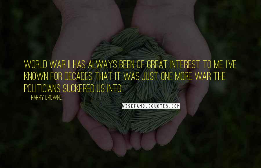 Harry Browne Quotes: World War II has always been of great interest to me. I've known for decades that it was just one more war the politicians suckered us into.