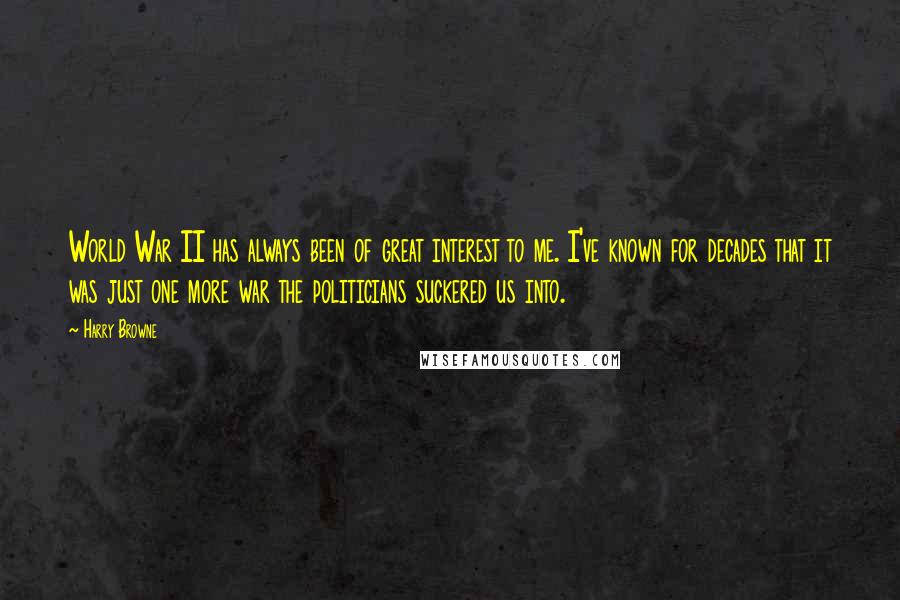 Harry Browne Quotes: World War II has always been of great interest to me. I've known for decades that it was just one more war the politicians suckered us into.