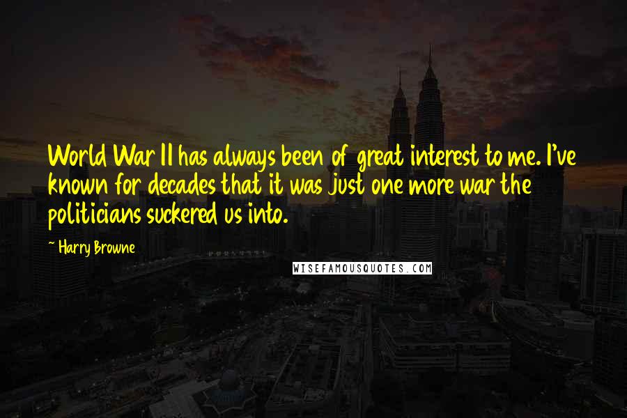 Harry Browne Quotes: World War II has always been of great interest to me. I've known for decades that it was just one more war the politicians suckered us into.