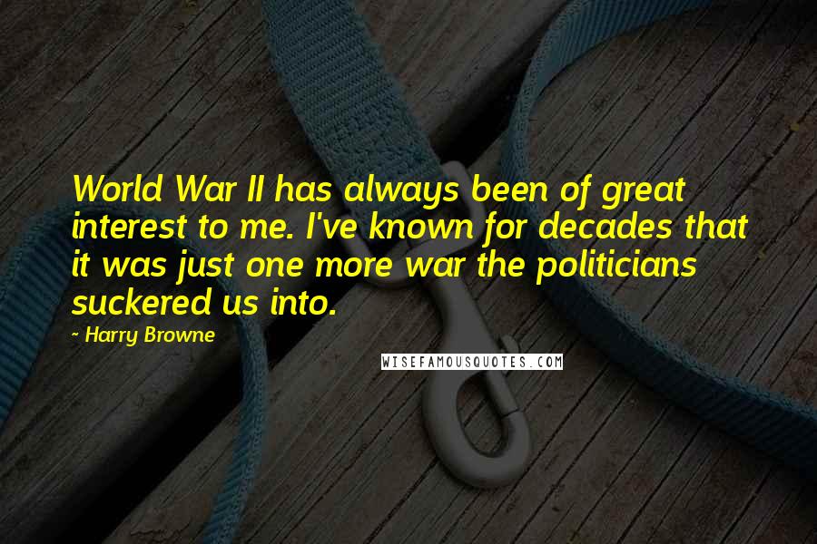 Harry Browne Quotes: World War II has always been of great interest to me. I've known for decades that it was just one more war the politicians suckered us into.
