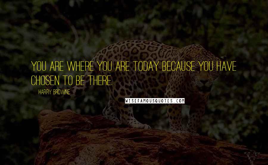 Harry Browne Quotes: You are where you are today because you have chosen to be there.