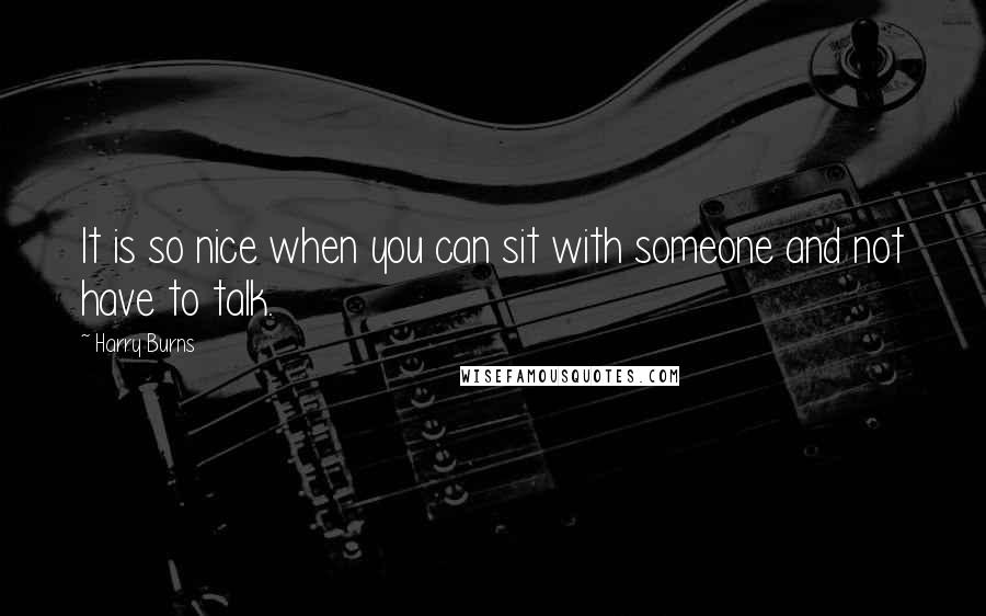 Harry Burns Quotes: It is so nice when you can sit with someone and not have to talk.