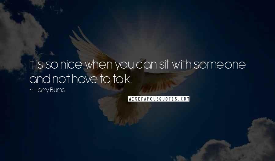 Harry Burns Quotes: It is so nice when you can sit with someone and not have to talk.