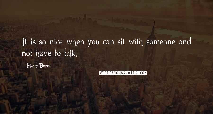 Harry Burns Quotes: It is so nice when you can sit with someone and not have to talk.