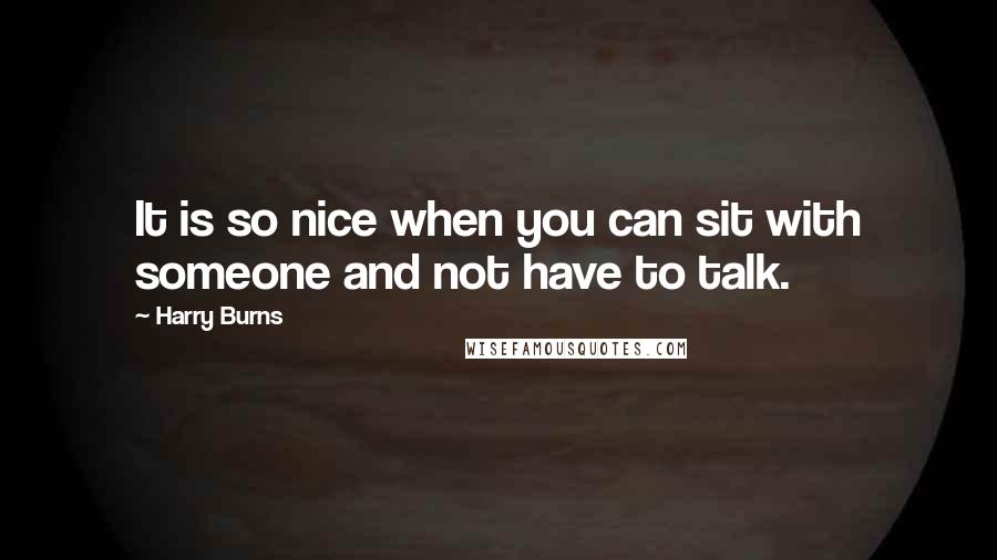 Harry Burns Quotes: It is so nice when you can sit with someone and not have to talk.