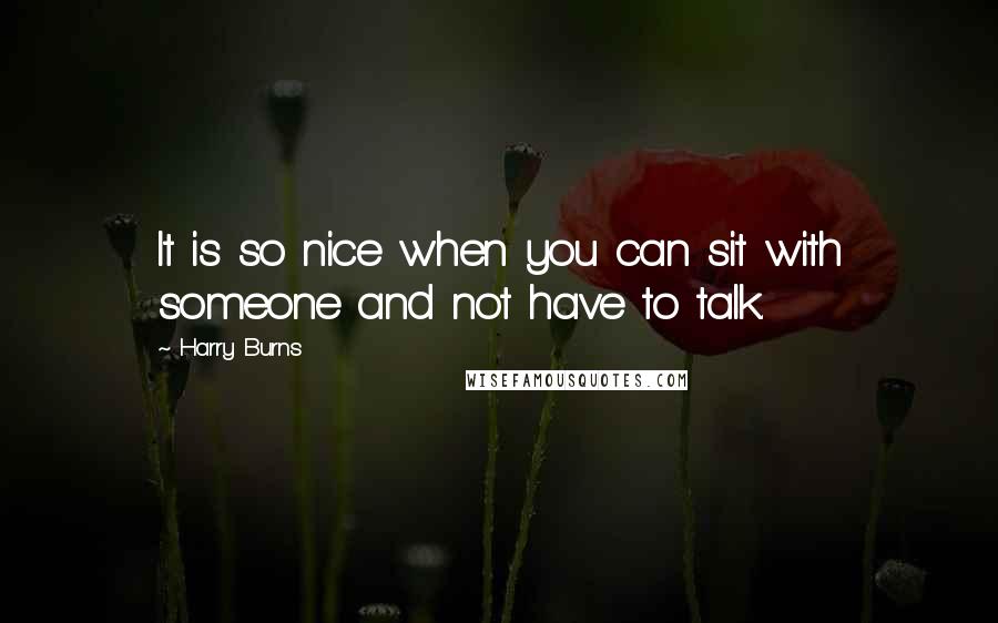 Harry Burns Quotes: It is so nice when you can sit with someone and not have to talk.