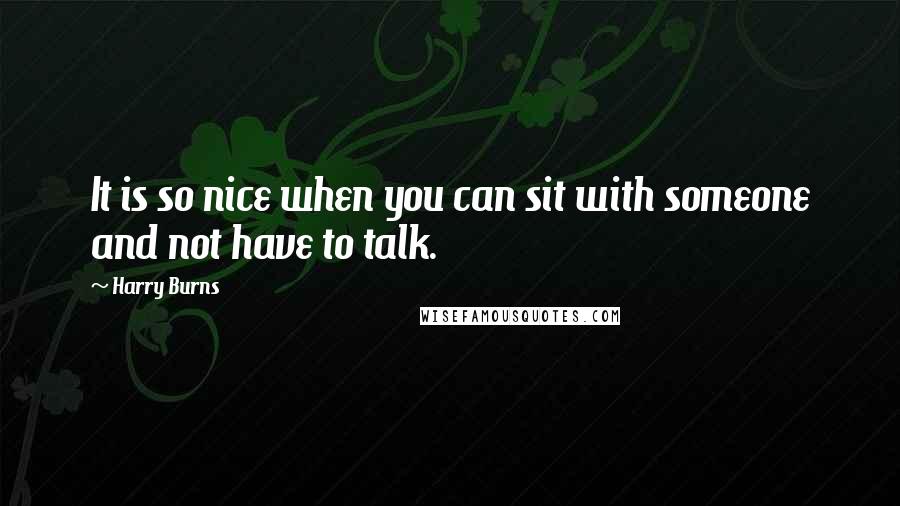 Harry Burns Quotes: It is so nice when you can sit with someone and not have to talk.