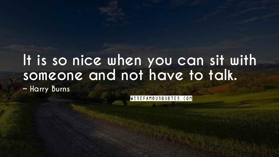 Harry Burns Quotes: It is so nice when you can sit with someone and not have to talk.