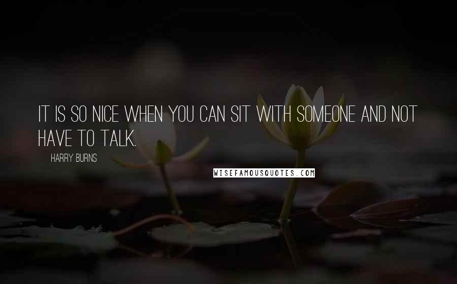 Harry Burns Quotes: It is so nice when you can sit with someone and not have to talk.