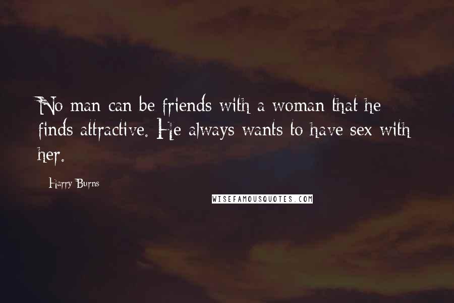 Harry Burns Quotes: No man can be friends with a woman that he finds attractive. He always wants to have sex with her.