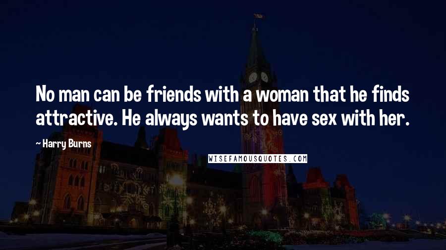 Harry Burns Quotes: No man can be friends with a woman that he finds attractive. He always wants to have sex with her.