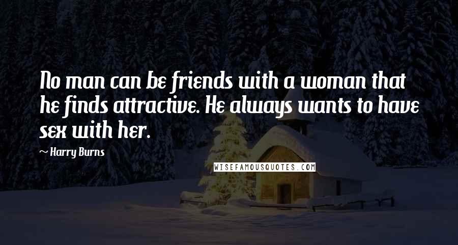 Harry Burns Quotes: No man can be friends with a woman that he finds attractive. He always wants to have sex with her.