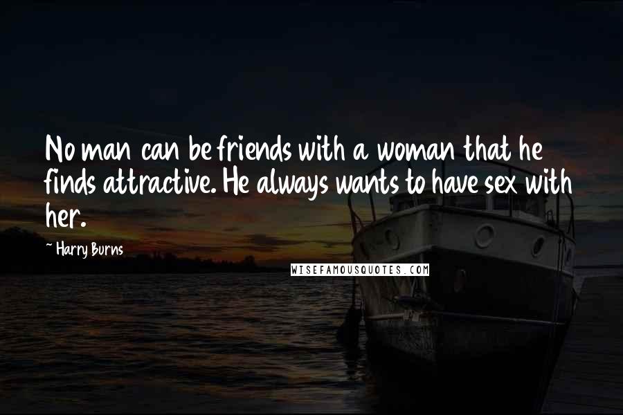 Harry Burns Quotes: No man can be friends with a woman that he finds attractive. He always wants to have sex with her.