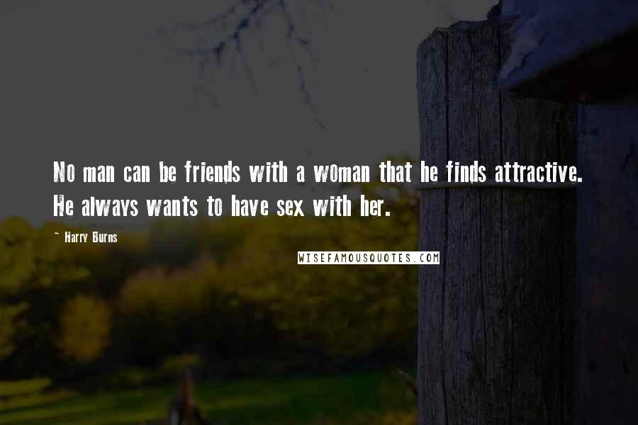 Harry Burns Quotes: No man can be friends with a woman that he finds attractive. He always wants to have sex with her.