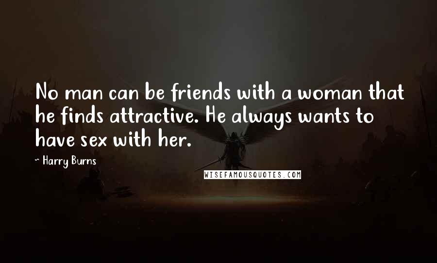 Harry Burns Quotes: No man can be friends with a woman that he finds attractive. He always wants to have sex with her.