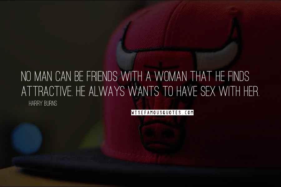 Harry Burns Quotes: No man can be friends with a woman that he finds attractive. He always wants to have sex with her.