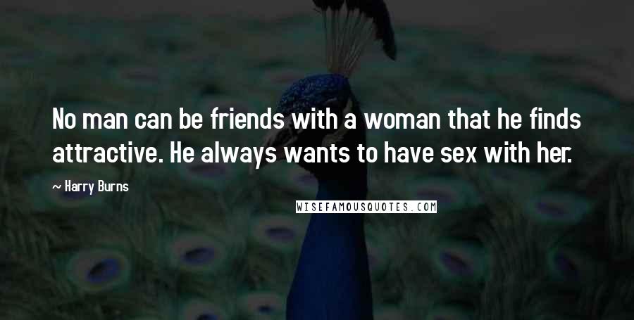 Harry Burns Quotes: No man can be friends with a woman that he finds attractive. He always wants to have sex with her.