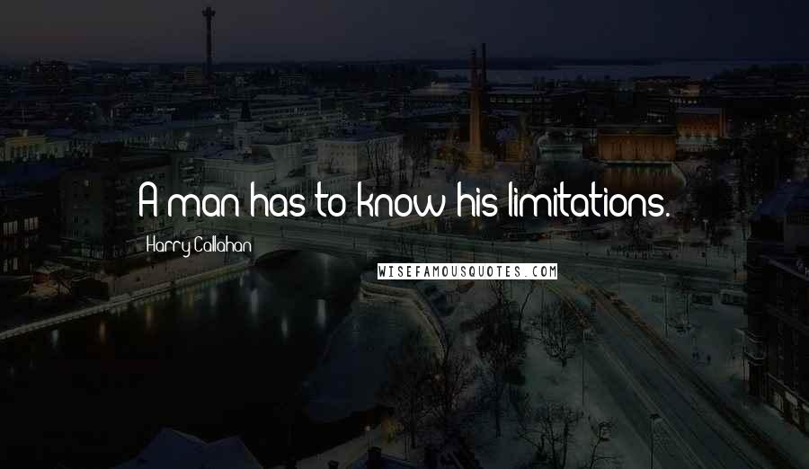 Harry Callahan Quotes: A man has to know his limitations.