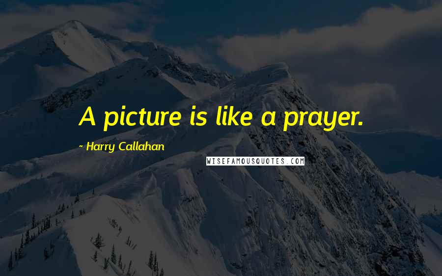 Harry Callahan Quotes: A picture is like a prayer.