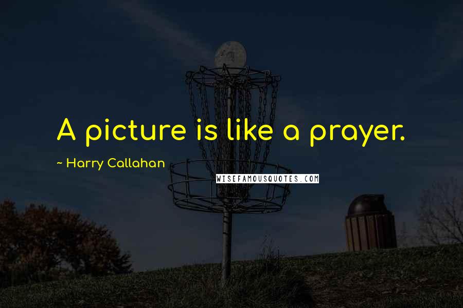 Harry Callahan Quotes: A picture is like a prayer.