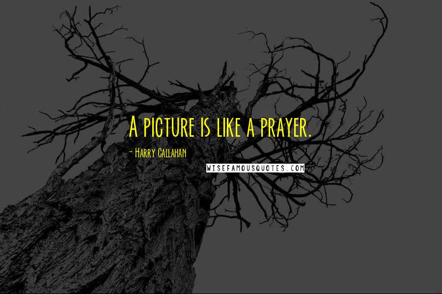 Harry Callahan Quotes: A picture is like a prayer.