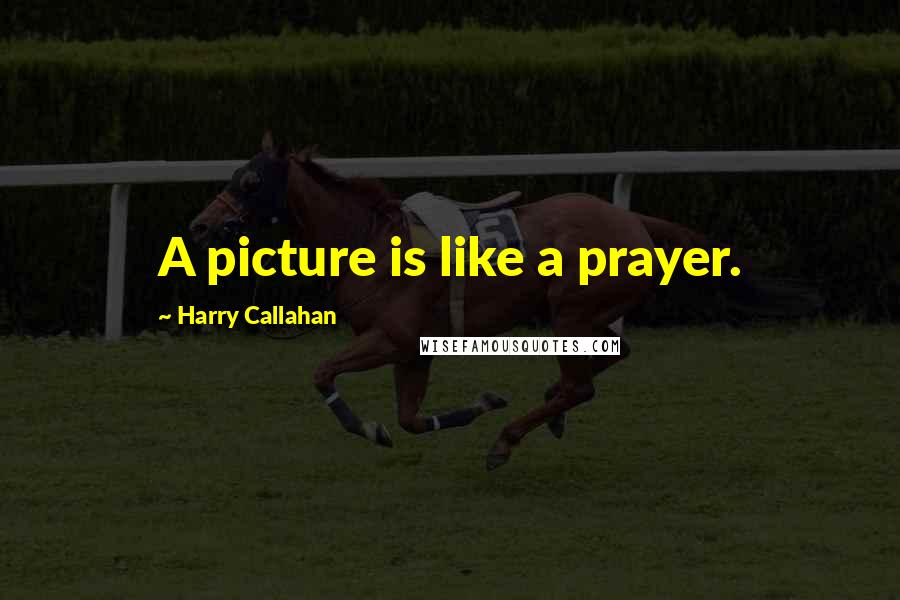 Harry Callahan Quotes: A picture is like a prayer.