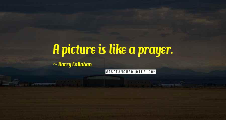 Harry Callahan Quotes: A picture is like a prayer.