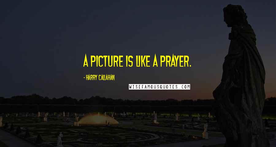 Harry Callahan Quotes: A picture is like a prayer.