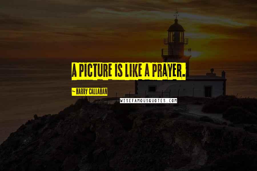 Harry Callahan Quotes: A picture is like a prayer.