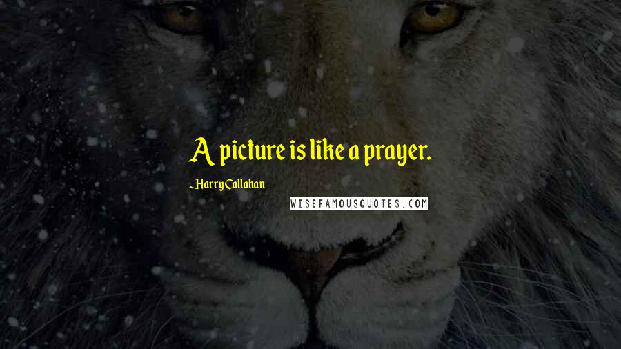 Harry Callahan Quotes: A picture is like a prayer.