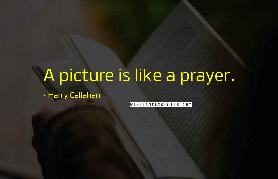 Harry Callahan Quotes: A picture is like a prayer.