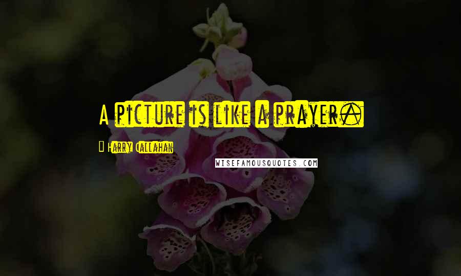 Harry Callahan Quotes: A picture is like a prayer.