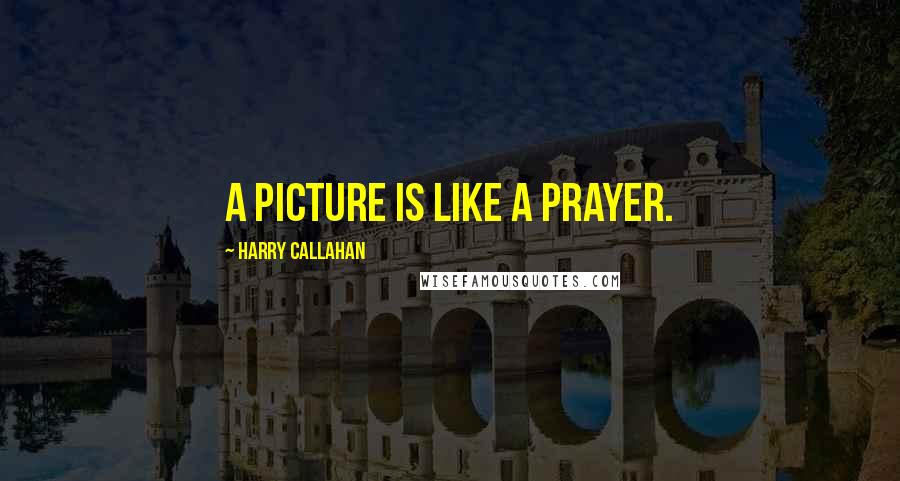 Harry Callahan Quotes: A picture is like a prayer.