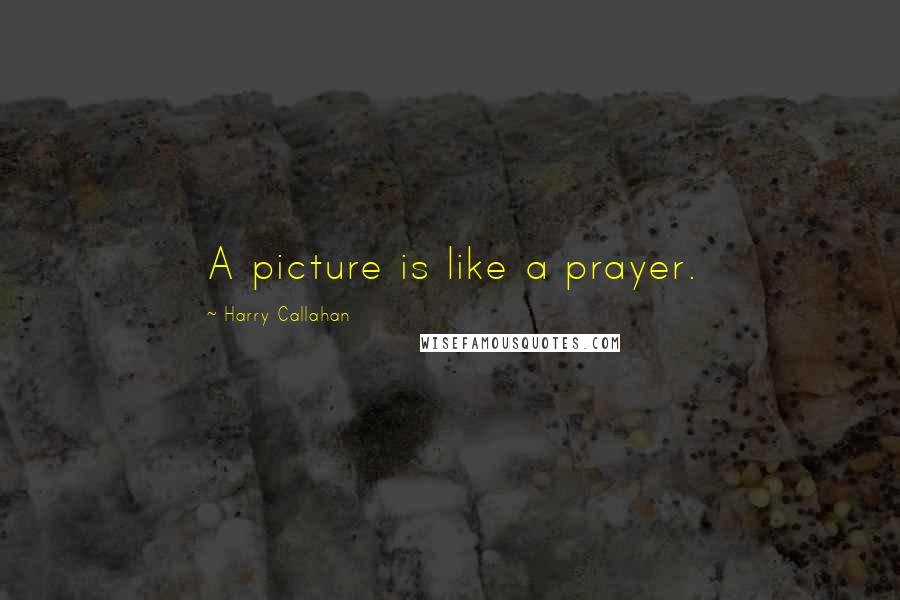 Harry Callahan Quotes: A picture is like a prayer.