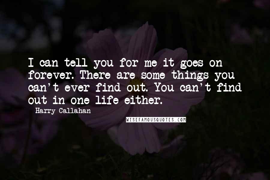 Harry Callahan Quotes: I can tell you for me it goes on forever. There are some things you can't ever find out. You can't find out in one life either.