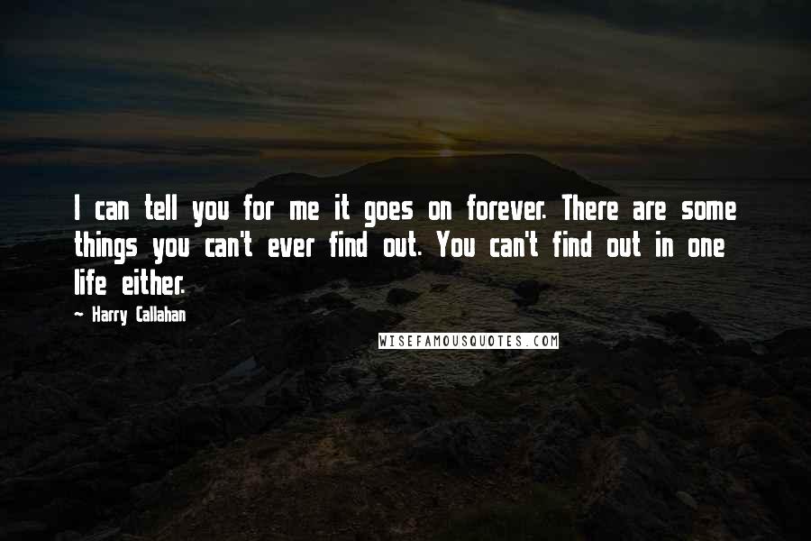 Harry Callahan Quotes: I can tell you for me it goes on forever. There are some things you can't ever find out. You can't find out in one life either.