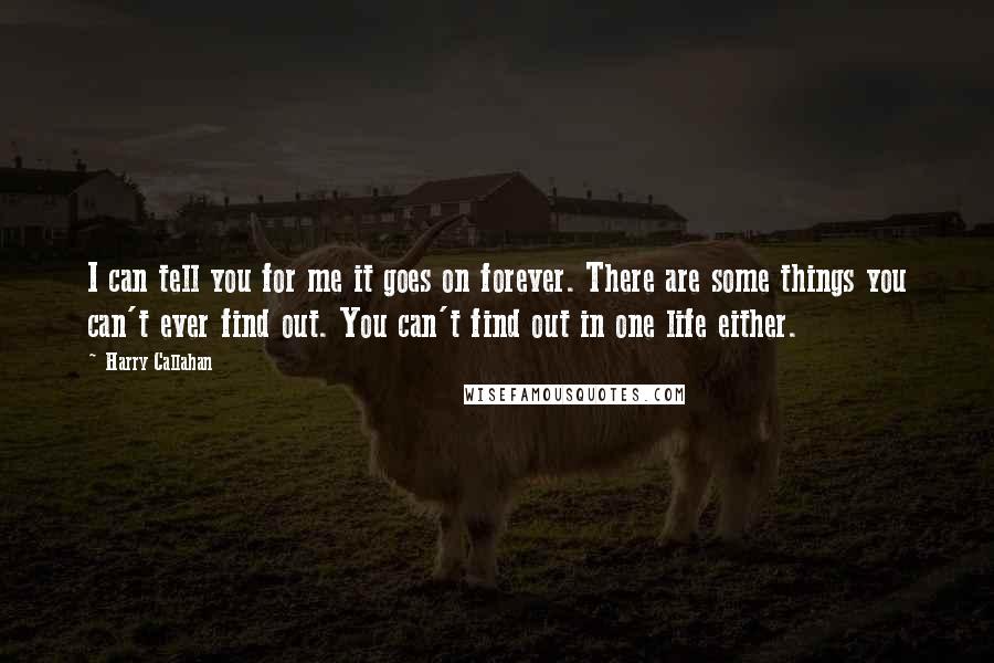 Harry Callahan Quotes: I can tell you for me it goes on forever. There are some things you can't ever find out. You can't find out in one life either.