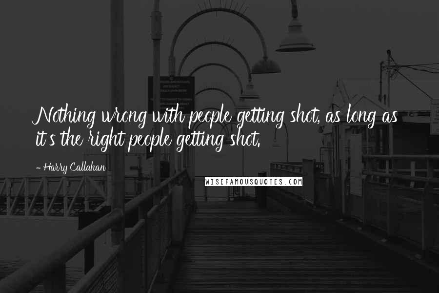 Harry Callahan Quotes: Nothing wrong with people getting shot, as long as it's the right people getting shot.